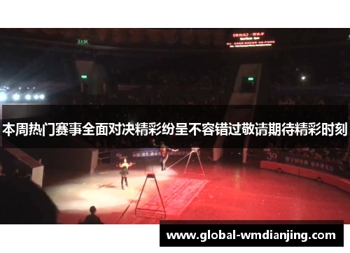 本周热门赛事全面对决精彩纷呈不容错过敬请期待精彩时刻