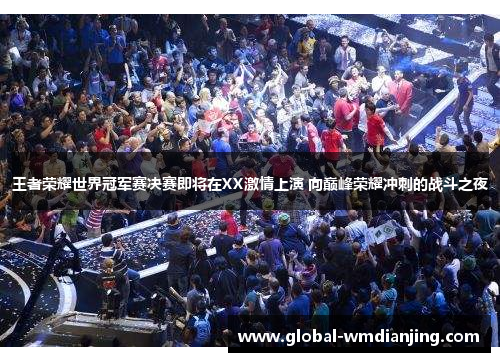 王者荣耀世界冠军赛决赛即将在XX激情上演 向巅峰荣耀冲刺的战斗之夜