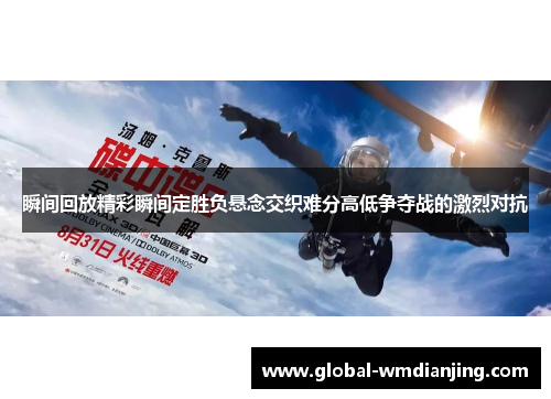 瞬间回放精彩瞬间定胜负悬念交织难分高低争夺战的激烈对抗